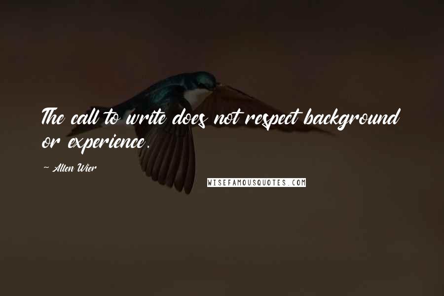 Allen Wier Quotes: The call to write does not respect background or experience.