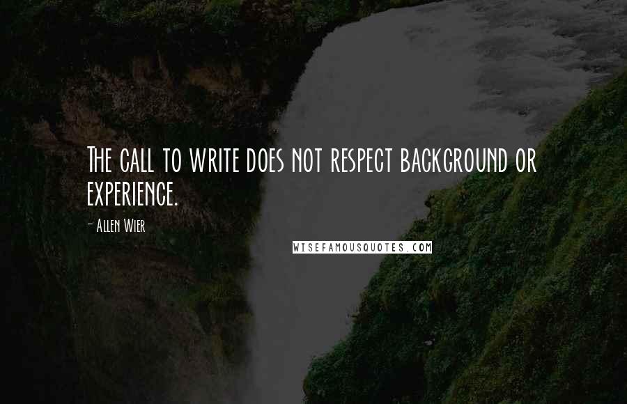 Allen Wier Quotes: The call to write does not respect background or experience.