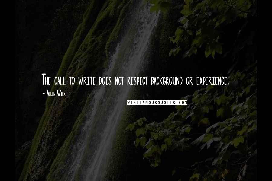 Allen Wier Quotes: The call to write does not respect background or experience.