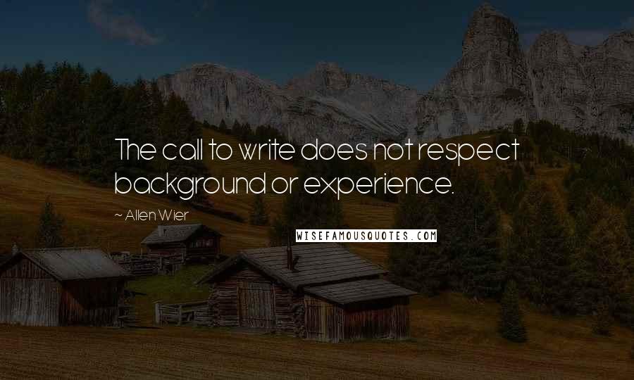 Allen Wier Quotes: The call to write does not respect background or experience.