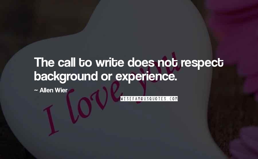 Allen Wier Quotes: The call to write does not respect background or experience.