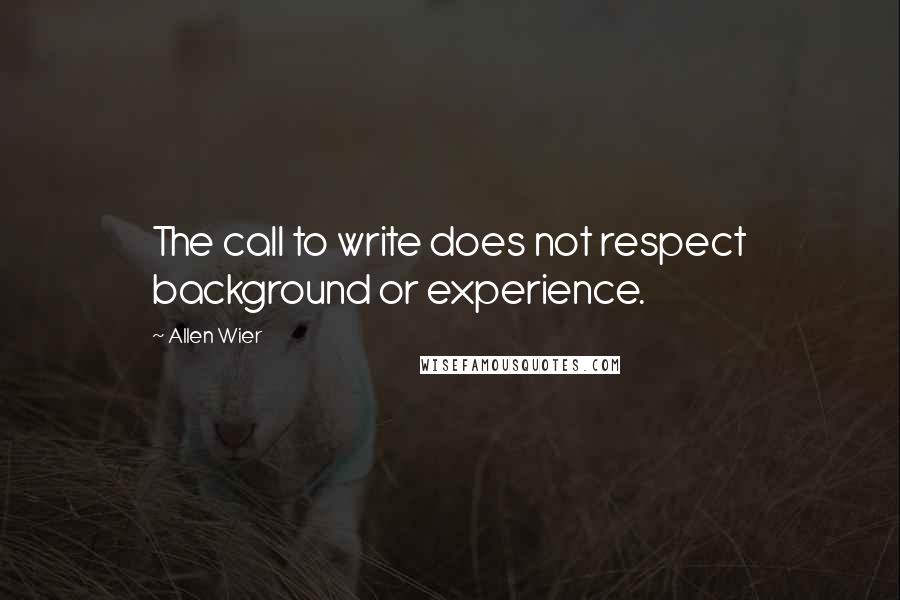Allen Wier Quotes: The call to write does not respect background or experience.