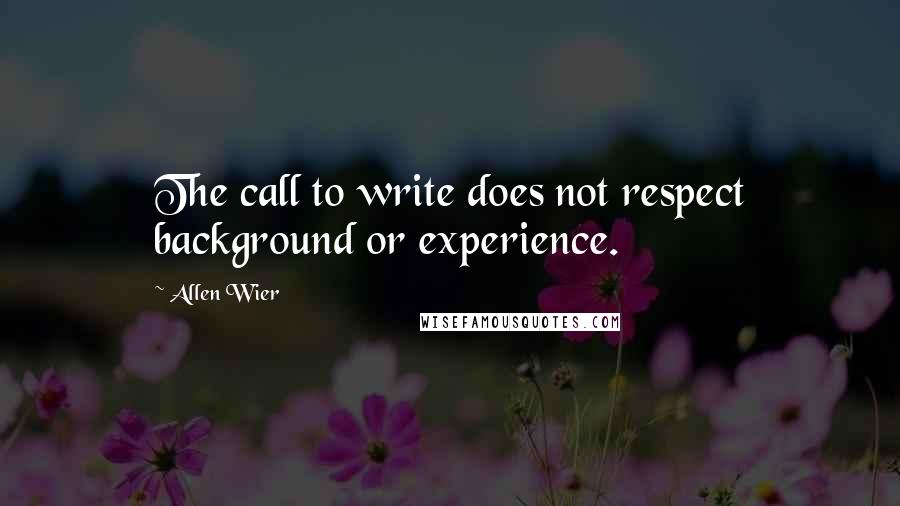 Allen Wier Quotes: The call to write does not respect background or experience.