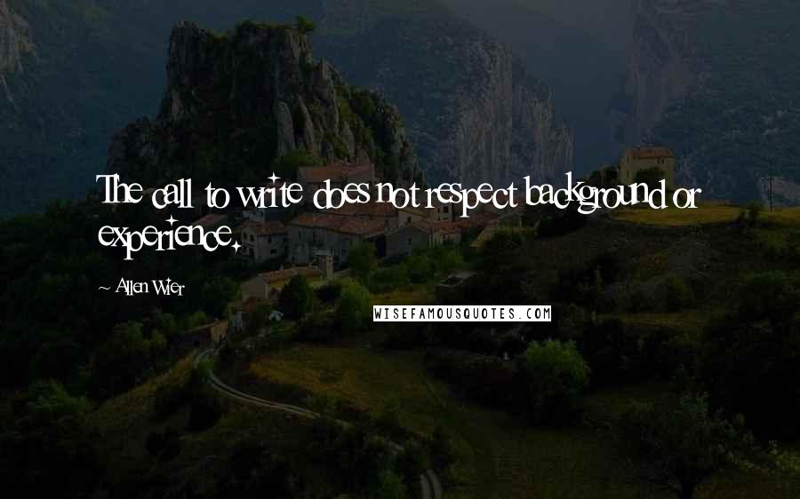 Allen Wier Quotes: The call to write does not respect background or experience.