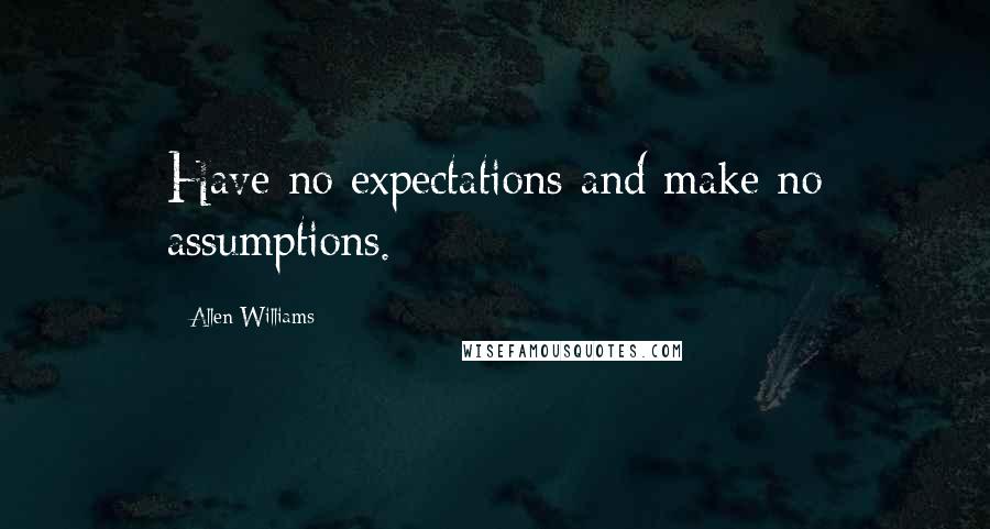 Allen Williams Quotes: Have no expectations and make no assumptions.
