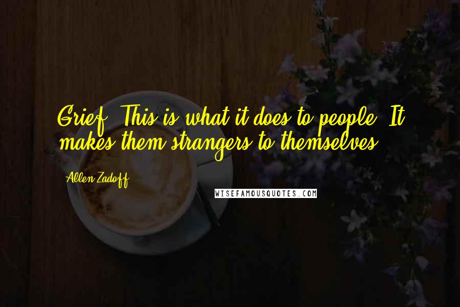 Allen Zadoff Quotes: Grief. This is what it does to people. It makes them strangers to themselves.