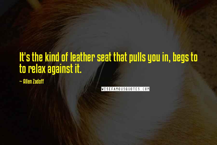 Allen Zadoff Quotes: It's the kind of leather seat that pulls you in, begs to to relax against it.