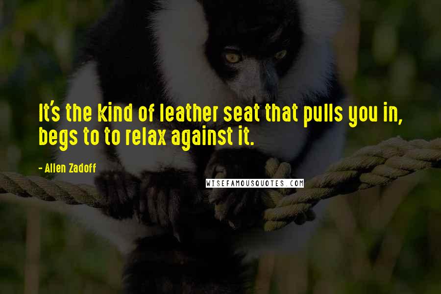 Allen Zadoff Quotes: It's the kind of leather seat that pulls you in, begs to to relax against it.