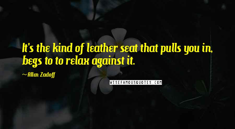 Allen Zadoff Quotes: It's the kind of leather seat that pulls you in, begs to to relax against it.