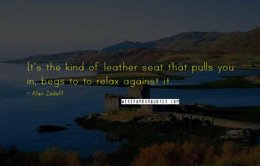 Allen Zadoff Quotes: It's the kind of leather seat that pulls you in, begs to to relax against it.