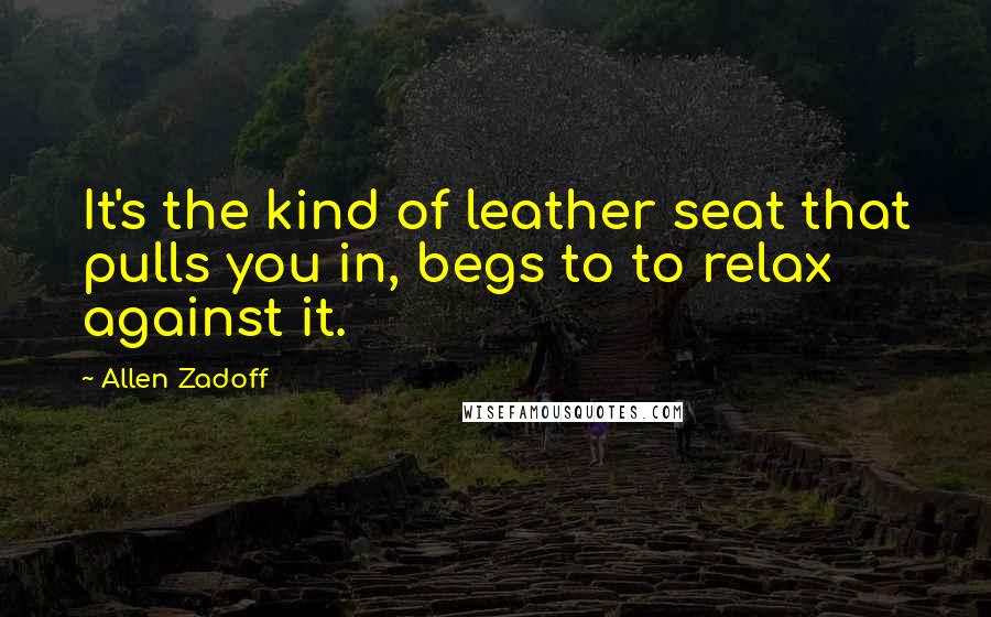 Allen Zadoff Quotes: It's the kind of leather seat that pulls you in, begs to to relax against it.