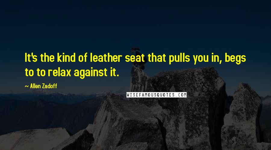 Allen Zadoff Quotes: It's the kind of leather seat that pulls you in, begs to to relax against it.