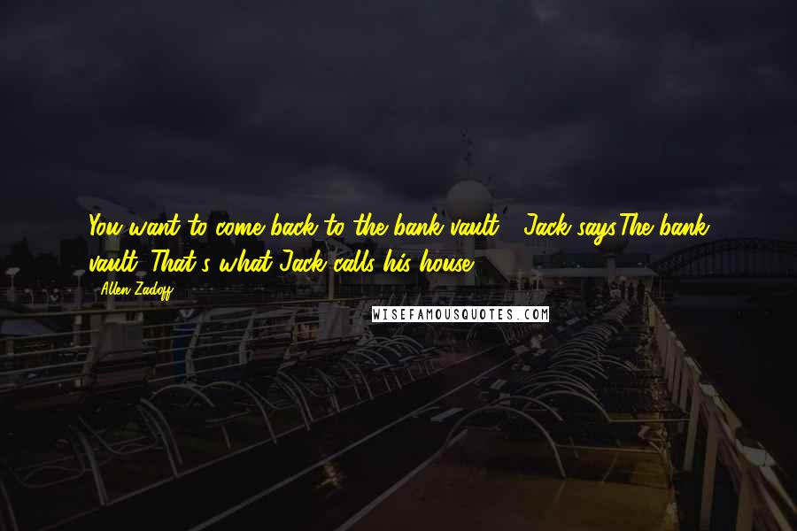 Allen Zadoff Quotes: You want to come back to the bank vault?" Jack says.The bank vault. That's what Jack calls his house.