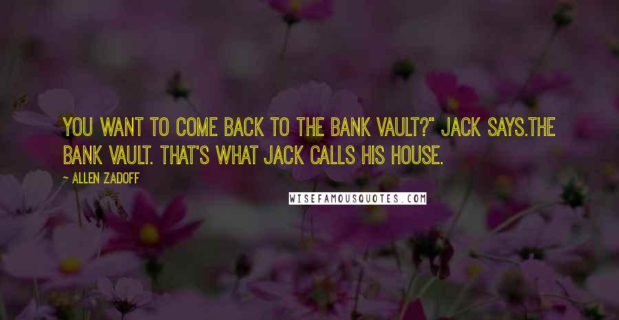 Allen Zadoff Quotes: You want to come back to the bank vault?" Jack says.The bank vault. That's what Jack calls his house.