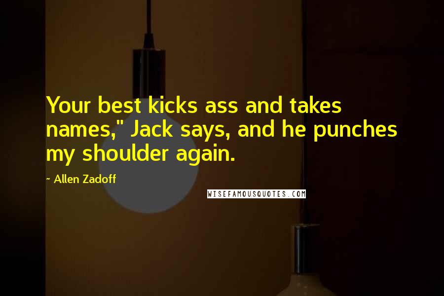 Allen Zadoff Quotes: Your best kicks ass and takes names," Jack says, and he punches my shoulder again.