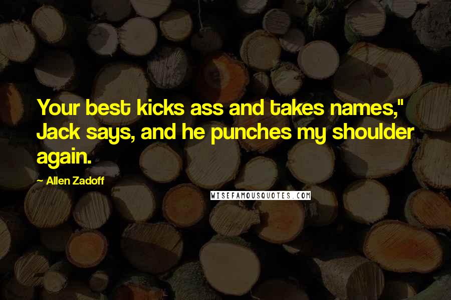 Allen Zadoff Quotes: Your best kicks ass and takes names," Jack says, and he punches my shoulder again.