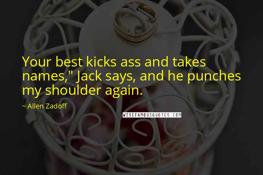 Allen Zadoff Quotes: Your best kicks ass and takes names," Jack says, and he punches my shoulder again.