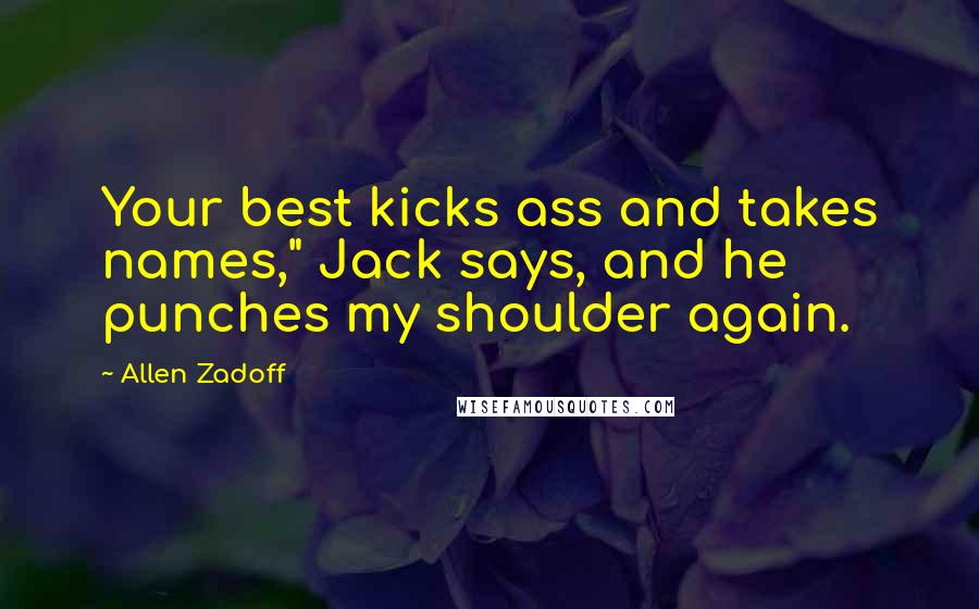 Allen Zadoff Quotes: Your best kicks ass and takes names," Jack says, and he punches my shoulder again.