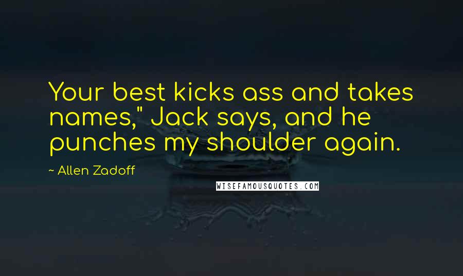 Allen Zadoff Quotes: Your best kicks ass and takes names," Jack says, and he punches my shoulder again.