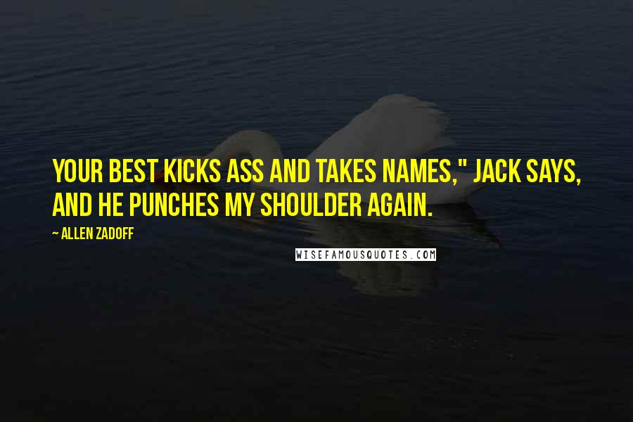 Allen Zadoff Quotes: Your best kicks ass and takes names," Jack says, and he punches my shoulder again.