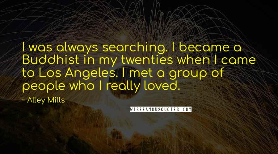Alley Mills Quotes: I was always searching. I became a Buddhist in my twenties when I came to Los Angeles. I met a group of people who I really loved.