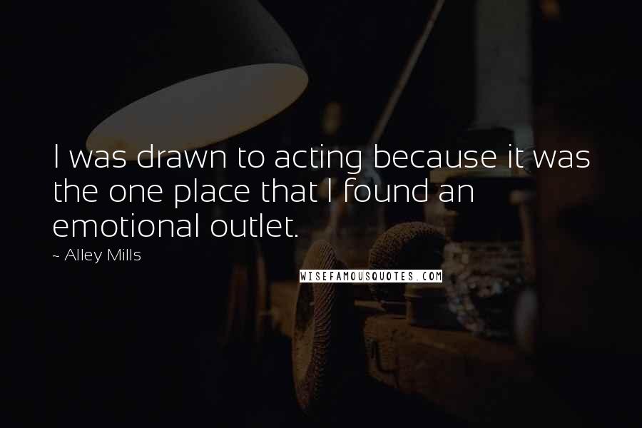 Alley Mills Quotes: I was drawn to acting because it was the one place that I found an emotional outlet.