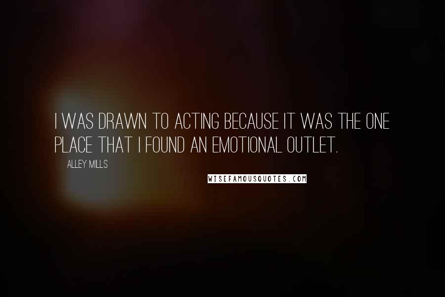 Alley Mills Quotes: I was drawn to acting because it was the one place that I found an emotional outlet.