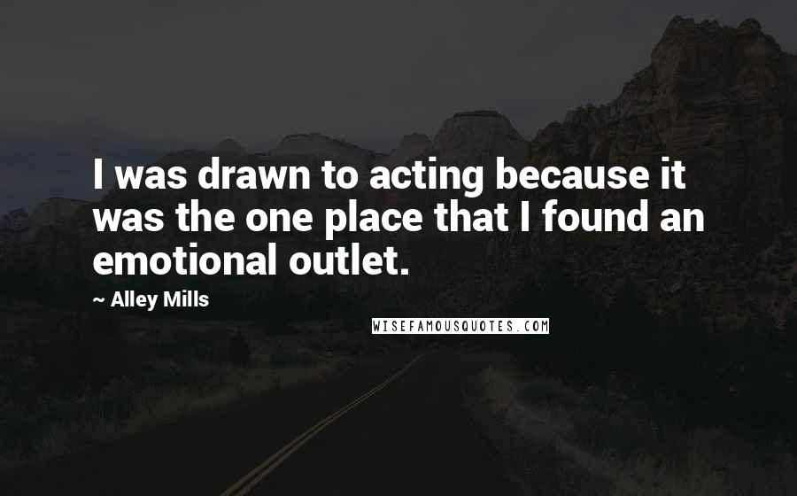 Alley Mills Quotes: I was drawn to acting because it was the one place that I found an emotional outlet.
