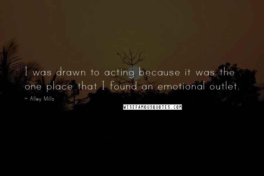 Alley Mills Quotes: I was drawn to acting because it was the one place that I found an emotional outlet.