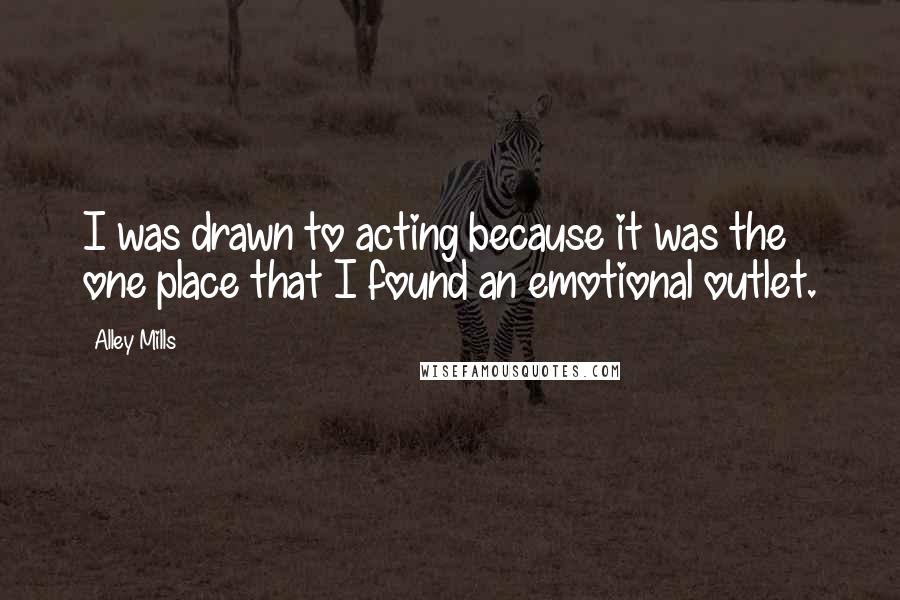 Alley Mills Quotes: I was drawn to acting because it was the one place that I found an emotional outlet.
