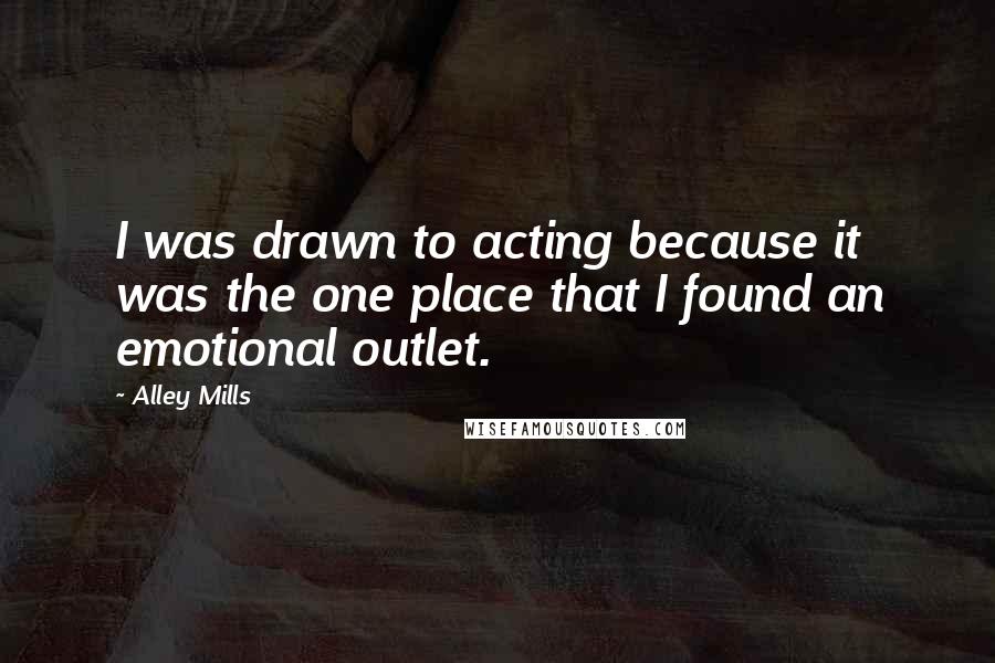 Alley Mills Quotes: I was drawn to acting because it was the one place that I found an emotional outlet.