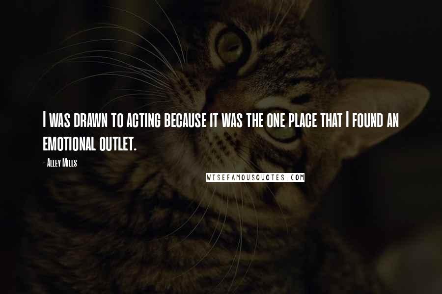 Alley Mills Quotes: I was drawn to acting because it was the one place that I found an emotional outlet.