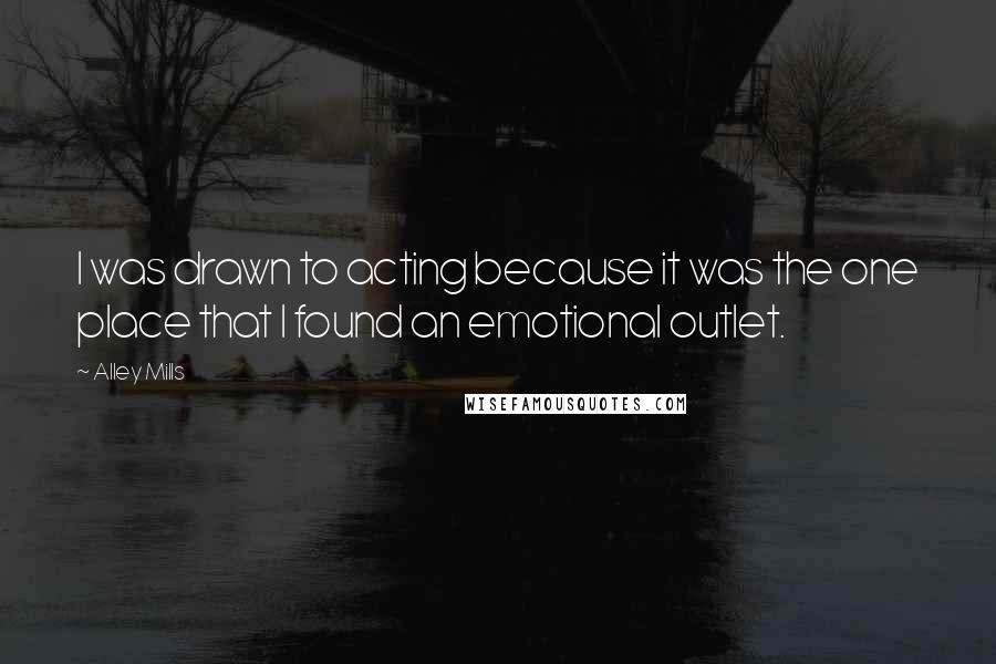 Alley Mills Quotes: I was drawn to acting because it was the one place that I found an emotional outlet.