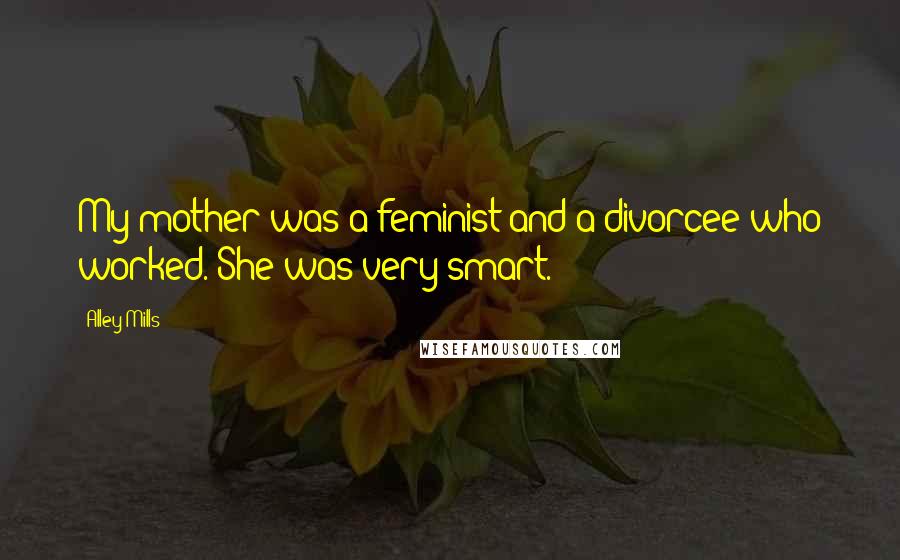 Alley Mills Quotes: My mother was a feminist and a divorcee who worked. She was very smart.