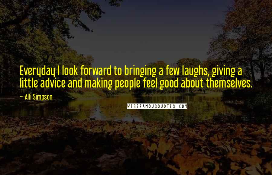 Alli Simpson Quotes: Everyday I look forward to bringing a few laughs, giving a little advice and making people feel good about themselves.