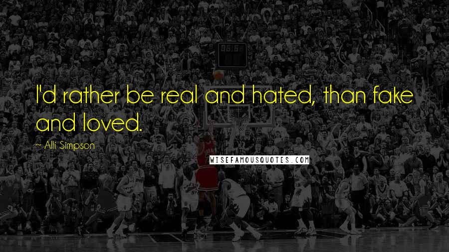 Alli Simpson Quotes: I'd rather be real and hated, than fake and loved.