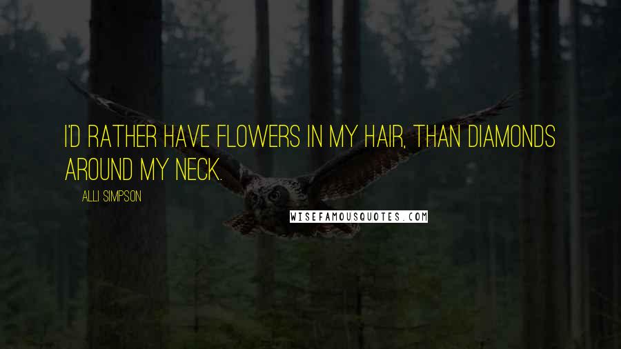 Alli Simpson Quotes: I'd rather have flowers in my hair, than diamonds around my neck.