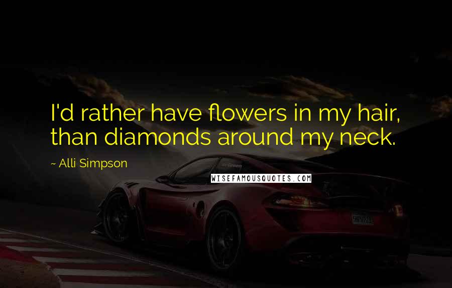 Alli Simpson Quotes: I'd rather have flowers in my hair, than diamonds around my neck.