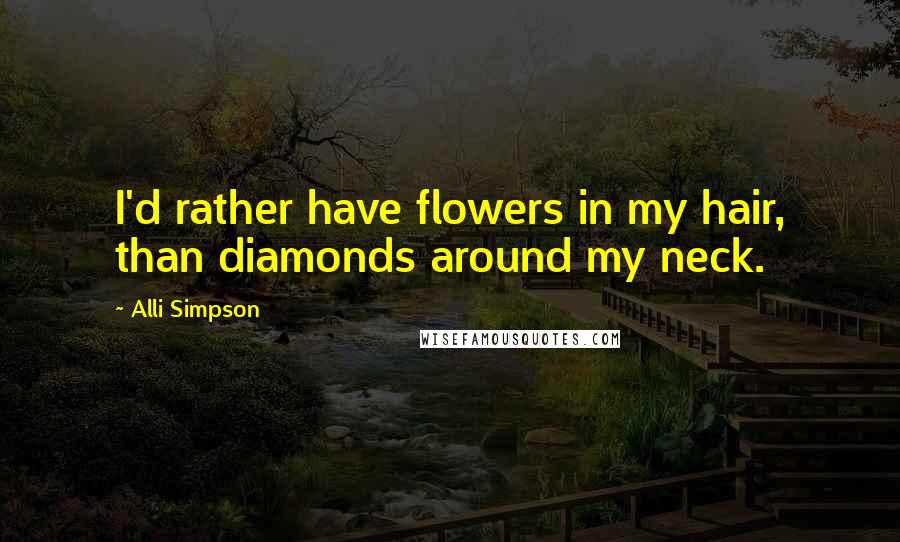 Alli Simpson Quotes: I'd rather have flowers in my hair, than diamonds around my neck.