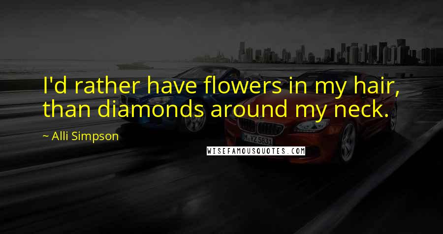 Alli Simpson Quotes: I'd rather have flowers in my hair, than diamonds around my neck.
