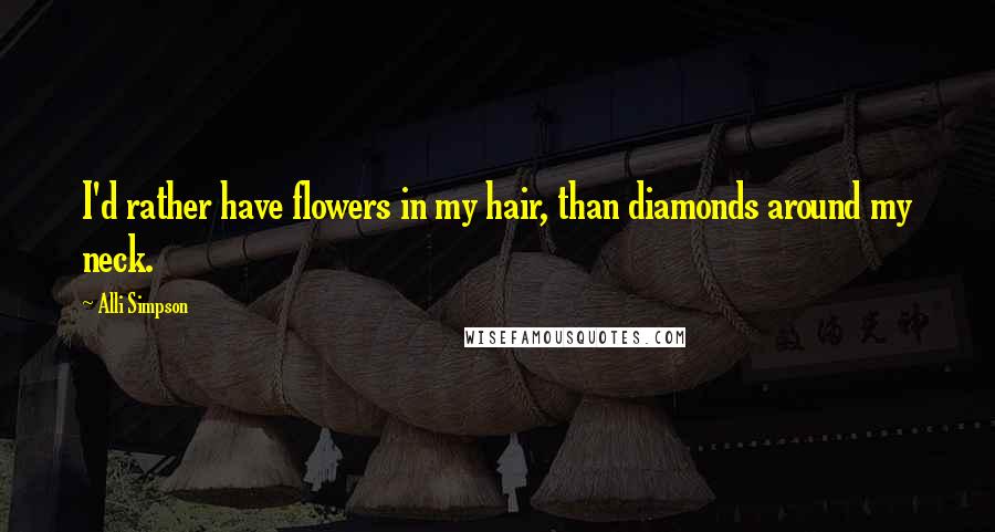 Alli Simpson Quotes: I'd rather have flowers in my hair, than diamonds around my neck.