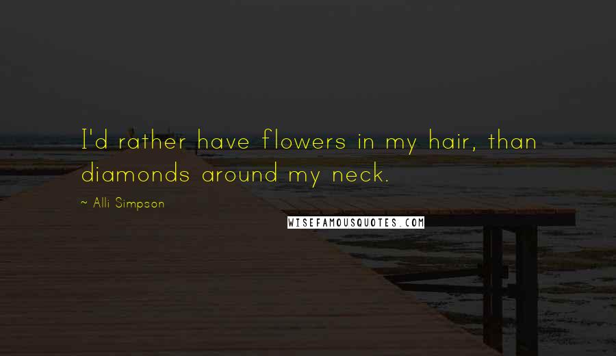 Alli Simpson Quotes: I'd rather have flowers in my hair, than diamonds around my neck.