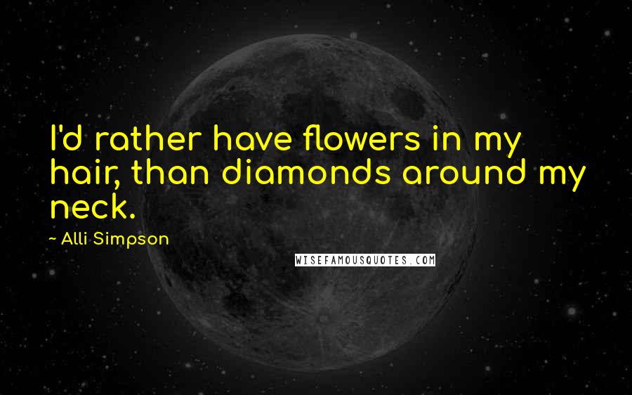 Alli Simpson Quotes: I'd rather have flowers in my hair, than diamonds around my neck.