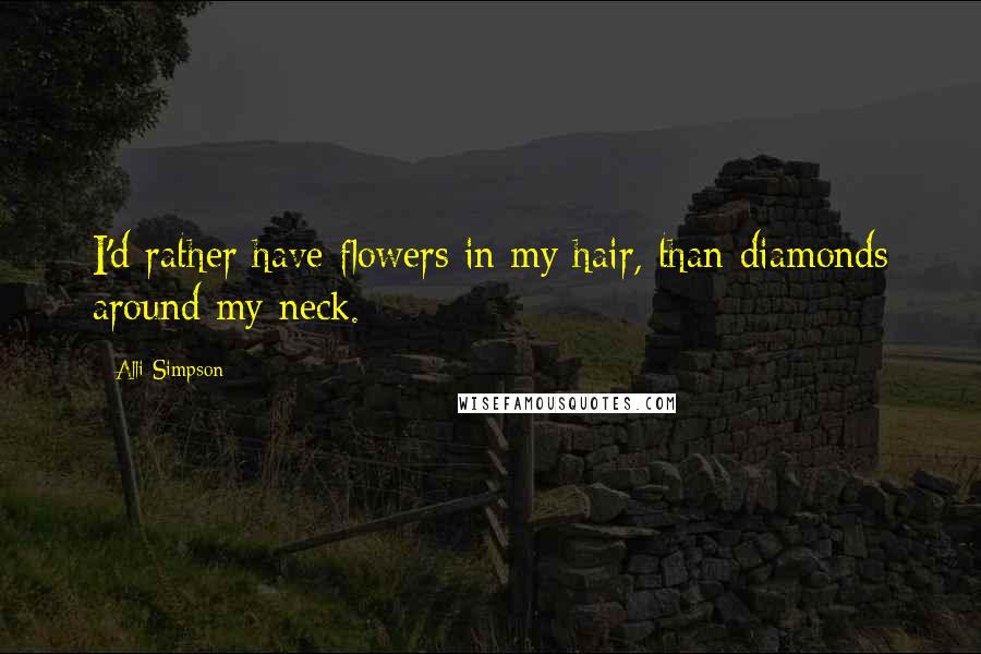 Alli Simpson Quotes: I'd rather have flowers in my hair, than diamonds around my neck.