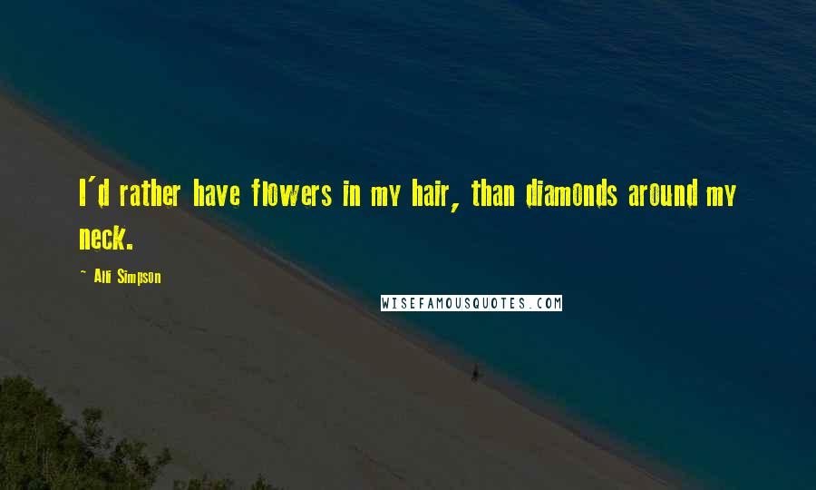 Alli Simpson Quotes: I'd rather have flowers in my hair, than diamonds around my neck.