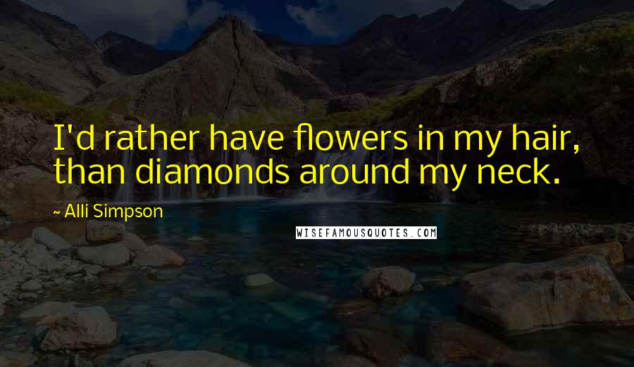 Alli Simpson Quotes: I'd rather have flowers in my hair, than diamonds around my neck.