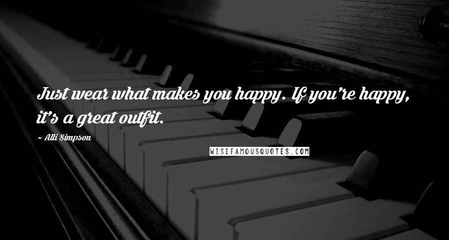 Alli Simpson Quotes: Just wear what makes you happy. If you're happy, it's a great outfit.