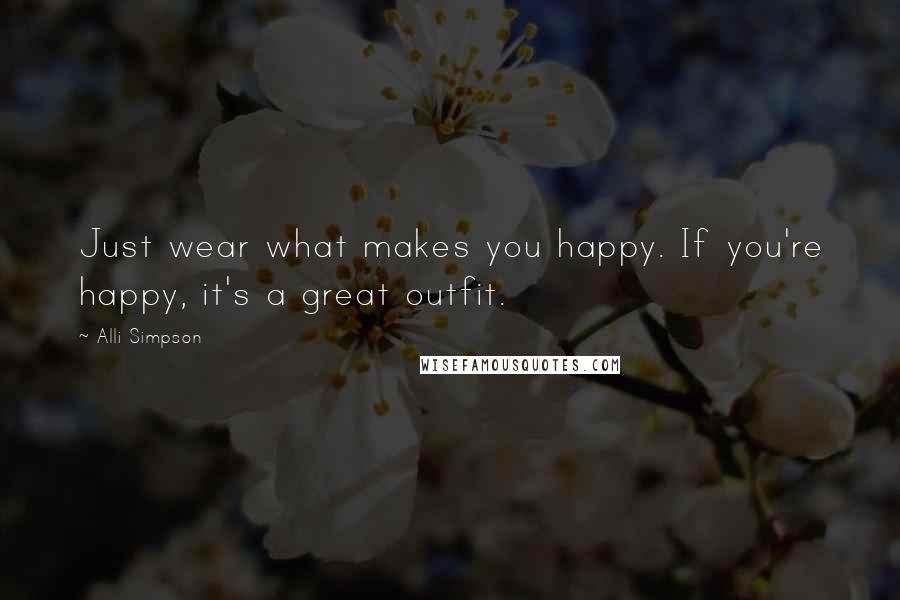 Alli Simpson Quotes: Just wear what makes you happy. If you're happy, it's a great outfit.
