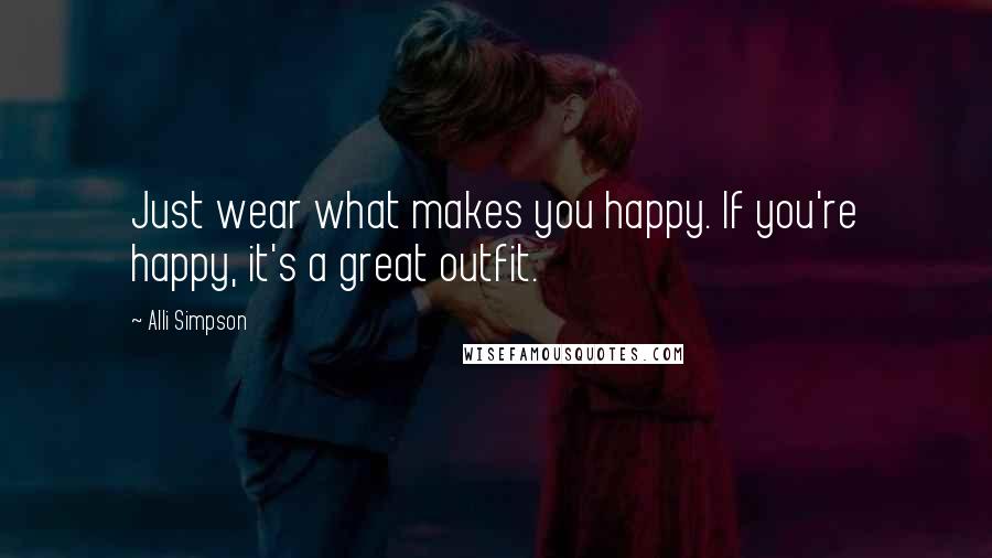 Alli Simpson Quotes: Just wear what makes you happy. If you're happy, it's a great outfit.
