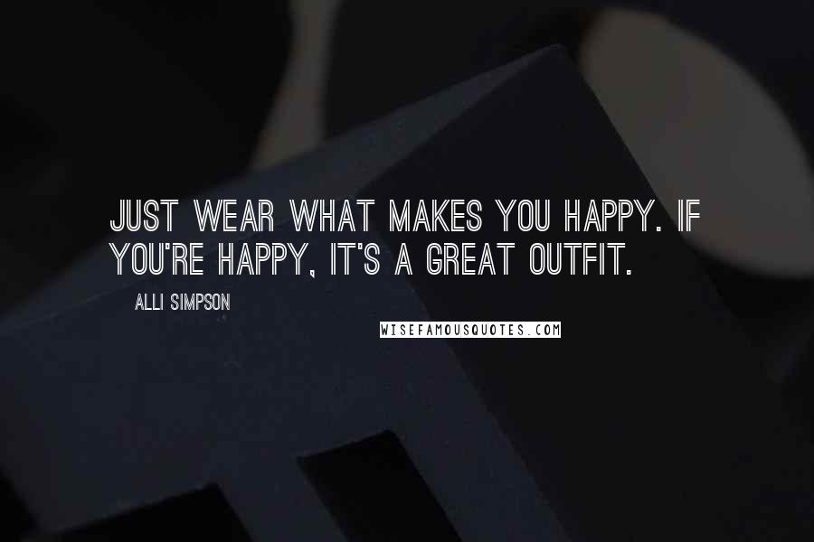 Alli Simpson Quotes: Just wear what makes you happy. If you're happy, it's a great outfit.